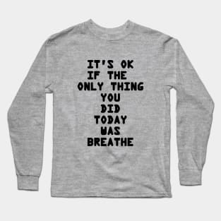 It's OK If The Only Thing You Did Today Was Breathe Long Sleeve T-Shirt